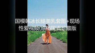 国模韩冰长腿美乳套图+现场性爱视频(原档国语珍藏版