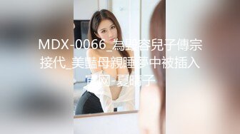 MDX-0066_為毀容兒子傳宗接代_美豔母親睡夢中被插入官网-夏晴子