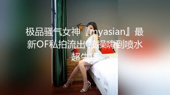 极品骚气女神『myasian』最新OF私拍流出 被操嗨到喷水超生猛