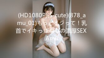 (HD1080P)(S-cute)(878_amu_01)もっとイジって！乳首でイキっぱなしの濃厚SEX Amu