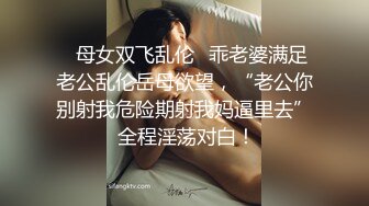 ✿母女双飞乱伦✿乖老婆满足老公乱伦岳母欲望，“老公你别射我危险期射我妈逼里去” 全程淫荡对白！