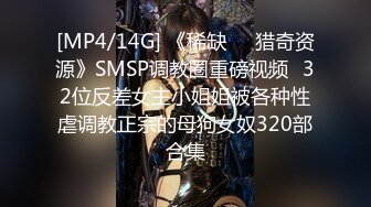 [MP4/14G] 《稀缺㊙️猎奇资源》SMSP调教圈重磅视频✅32位反差女主小姐姐被各种性虐调教正宗的母狗女奴320部合集