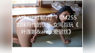 [MP4]?91制片厂? CM255 姐妹同性的快乐 女同互玩《叶莲娜&amp;爱丽丝》