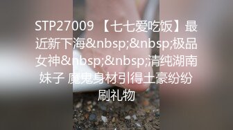 STP27009 【七七爱吃饭】最近新下海&nbsp;&nbsp;极品女神&nbsp;&nbsp;清纯湖南妹子 魔鬼身材引得土豪纷纷刷礼物