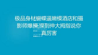 极品身材蝴蝶逼嫩模酒店和摄影师爆操,操到伸大拇指说你真厉害