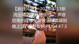 【新速片遞】 2024-1-13新流出酒店绿叶房偷拍❤️声音甜美的嗲嗲女友被从早蹂躏到晚上[2243MB/MP4/04:47:38]