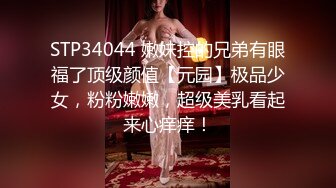 STP34044 嫩妹控的兄弟有眼福了顶级颜值【元园】极品少女，粉粉嫩嫩，超级美乳看起来心痒痒！