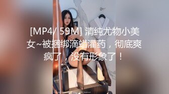 [MP4/ 59M] 清纯尤物小美女~被捆绑滴蜡灌药，彻底爽疯了，没有形象了！