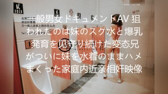 一般男女ドキュメントAV 狙われたのは妹のスク水と爆乳 発育を见守り続けた変态兄がついに妹を水着のままハメまくった家庭内近亲相奸映像