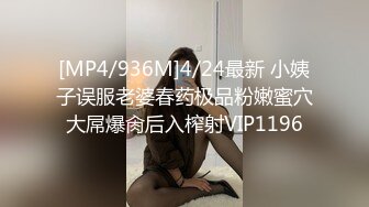 [MP4/936M]4/24最新 小姨子误服老婆春药极品粉嫩蜜穴大屌爆肏后入榨射VIP1196