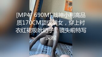 [MP4/ 690M] 战神小利高品质170CM顶级美女，穿上衬衣红裙吸吮奶子，镜头前特写深喉