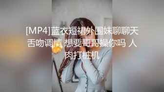 [MP4]蓝衣短裙外围妹聊聊天舌吻调情 想要哥哥操你吗 人肉打桩机