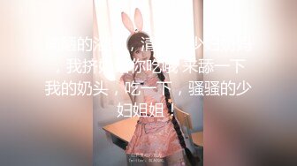 简陋的浴室，清纯美少妇奶妈，我挤奶给你吃哦 来舔一下我的奶头，吃一下，骚骚的少妇姐姐！