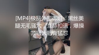 [MP4]极品外围御姐，黑丝美腿无毛骚穴，互舔扣逼，爆操顶级大肥臀猛怼