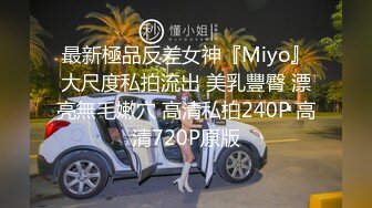 最新極品反差女神『Miyo』大尺度私拍流出 美乳豐臀 漂亮無毛嫩穴 高清私拍240P 高清720P原版