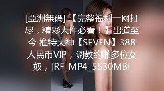 [亞洲無碼] 【完整福利一网打尽，精彩大作必看！】出道至今 推特大神【SEVEN】388人民币VIP，调教约啪多位女奴，[RF_MP4_5530MB]