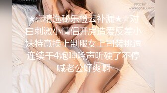 ★☆精选秘乐橙云补漏★☆对白刺激小情侣开房造爱反差小妹特意换上制服女上司装挑逗连续干4炮呻吟声听硬了不停喊老公好爽啊