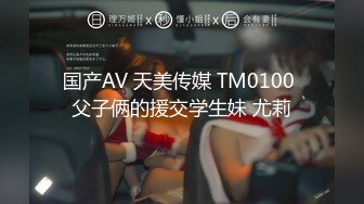 国产AV 天美传媒 TM0100 父子俩的援交学生妹 尤莉