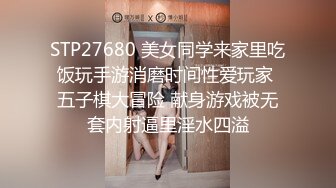 STP27680 美女同学来家里吃饭玩手游消磨时间性爱玩家 五子棋大冒险 献身游戏被无套内射逼里淫水四溢