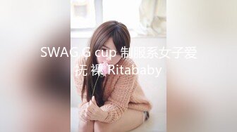 SWAG G cup 制服系女子爱抚 裸 Ritababy