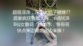 超级淫荡，深圳大奶子糖糖??居家疯狂独播大秀，自慰扣BB仙女散花，喷奶水，等哥哥快点来边喝奶水边来操！