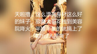 天啦撸，这么漂亮身材这么好的妹子，寂寞大哥花钱到美容院降火，半推半就的就搞上了，体力过人搞爽了