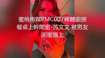 蜜桃传媒PMC007裸體廚房餐桌上幹閨蜜-苏文文 被男友闺蜜强上