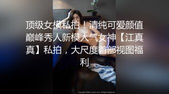 顶级女模私拍！清纯可爱颜值巅峰秀人新模人气女神【江真真】私拍，大尺度首部视图福利