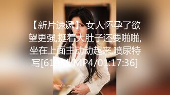 【新片速遞】 女人怀孕了欲望更强,挺着大肚子还要啪啪,坐在上面主动动起来,喷尿特写[619M/MP4/01:17:36]