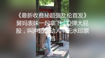 麻花辫新人下海妹妹！被炮友蹂躏！埋头大屌深喉，爆操无毛骚穴，骑乘位猛顶肥臀，搞得妹妹爽翻