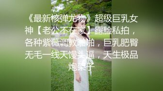 《最新核弹尤物》超级巨乳女神【老公不在家】露脸私拍，各种紫薇调教啪啪，巨乳肥臀无毛一线天馒头逼，天生极品炮架子