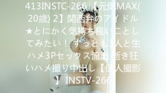 413INSTC-266 【元気MAX(20歳) 2】関西弁のアイドル★とにかく気持ち良いことしてみたい！ ずっとも3人と生ハメ3Pセックス流出 逝き狂いハメ撮り中出し【個人撮影】 INSTV-266