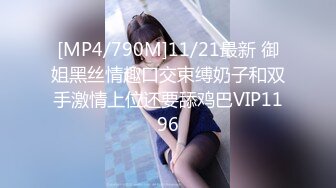 [MP4/790M]11/21最新 御姐黑丝情趣口交束缚奶子和双手激情上位还要舔鸡巴VIP1196