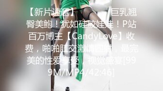 【新片速遞】   ⚫️⚫️巨乳翘臀美鲍！犹如硅胶娃娃！P站百万博主【CandyLove】收费，啪啪肛交激情四射，最完美的性爱享受，视觉盛宴[999M/MP4/42:46]