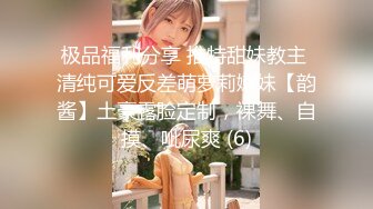 极品福利分享 推特甜妹教主 清纯可爱反差萌萝莉嫩妹【韵酱】土豪露脸定制，裸舞、自摸、呲尿爽 (6)