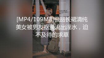 [MP4/109MB]极品长裙清纯美女被男友抠逼流出淫水，迫不及待的求草