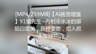 [MP4/259MB]【AI画质增强】91猫先生~内射冷冰冰的御姐白富美，各种姿势，后入抓头发狂艹