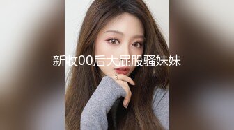 新收00后大屁股骚妹妹