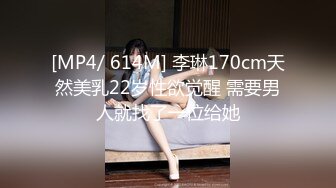 [MP4/ 614M] 李琳170cm天然美乳22岁性欲觉醒 需要男人就找了一位给她