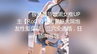 ⚫️⚫️极品骚货媚黑女推UP主【RoG91】和黑超大屌炮友性爱实录，三穴全通插，狂插叫爸爸