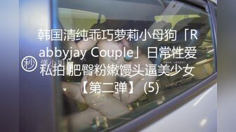 韩国清纯乖巧萝莉小母狗「Rabbyjay Couple」日常性爱私拍 肥臀粉嫩馒头逼美少女【第二弹】 (5)