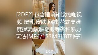 [2DF2] 包含睡前知觉啪啪视频 爆乳 皮肤 网袜 花式高难度操玩 玩脸翻眼等各种暴力玩法[MP4/153MB][BT种子]