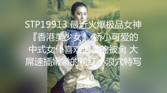 STP19913 最近火爆极品女神『香港美少女』 娇小可爱的中式女仆喜欢温柔的被肏 大屌速插嫩嫩的粉红小浪穴特写