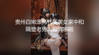 贵州白嫩漂亮气质美女家中和隔壁老男人偷情啪啪