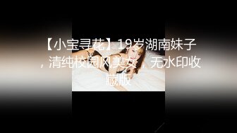 【小宝寻花】19岁湖南妹子，清纯校园风美女，无水印收藏版