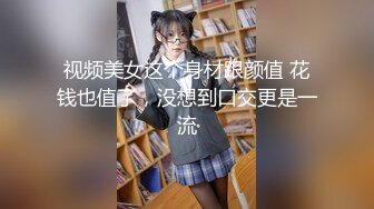 视频美女这个身材跟颜值 花钱也值了，没想到口交更是一流