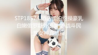 STP18574 酒店偷拍约操豪乳白嫩俄罗斯外围美女 战斗民族女神真抗操