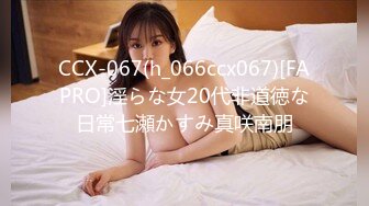 CCX-067(h_066ccx067)[FAPRO]淫らな女20代非道徳な日常七瀬かすみ真咲南朋