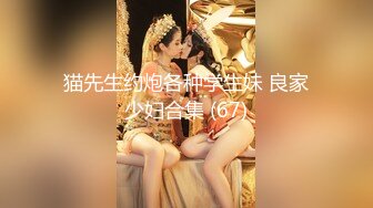 猫先生约炮各种学生妹 良家少妇合集 (67)