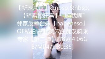 【新速片遞】&nbsp;&nbsp;✨【骑乘控狂喜】“掐我啊”邻家反差台妹「babeneso」OF私拍 童颜美穴逆痴汉骑乘专家【第二弹】(18v)[4.06GB/MP4/1:30:35]